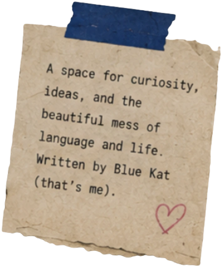 A note from Blue Kat about curiosity, ideas, language, and life